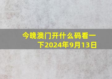 今晚澳门开什么码看一下2024年9月13日