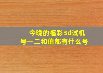 今晚的福彩3d试机号一二和值都有什么号