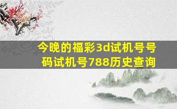 今晚的福彩3d试机号号码试机号788历史查询