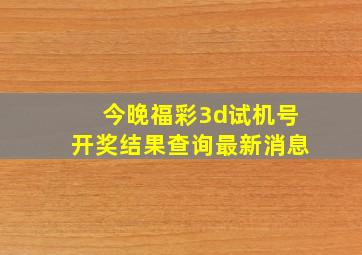 今晚福彩3d试机号开奖结果查询最新消息