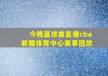 今晚蓝球赛直播cba新疆体育中心赛事回放