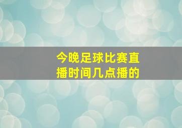 今晚足球比赛直播时间几点播的