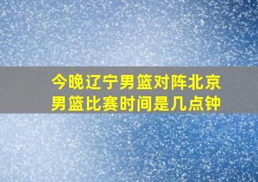 今晚辽宁男篮对阵北京男篮比赛时间是几点钟