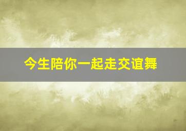 今生陪你一起走交谊舞