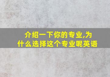 介绍一下你的专业,为什么选择这个专业呢英语