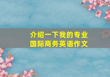 介绍一下我的专业国际商务英语作文