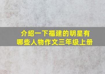 介绍一下福建的明星有哪些人物作文三年级上册