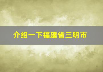 介绍一下福建省三明市