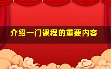 介绍一门课程的重要内容