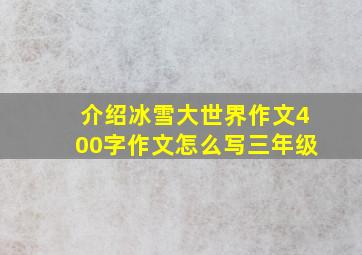 介绍冰雪大世界作文400字作文怎么写三年级