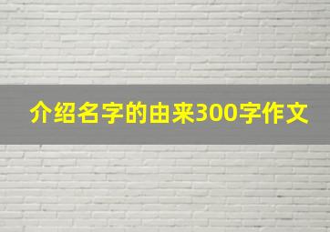 介绍名字的由来300字作文