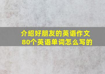 介绍好朋友的英语作文80个英语单词怎么写的