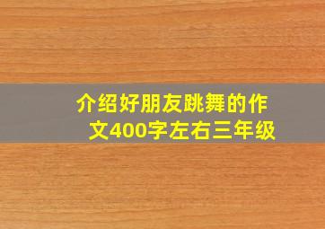 介绍好朋友跳舞的作文400字左右三年级