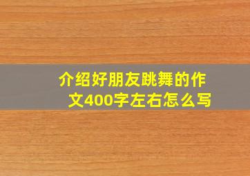 介绍好朋友跳舞的作文400字左右怎么写