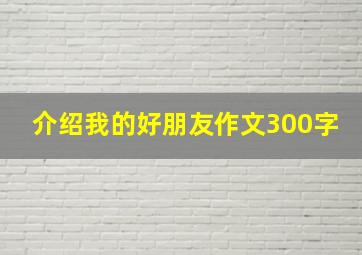 介绍我的好朋友作文300字