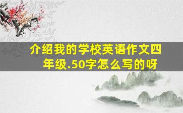 介绍我的学校英语作文四年级.50字怎么写的呀