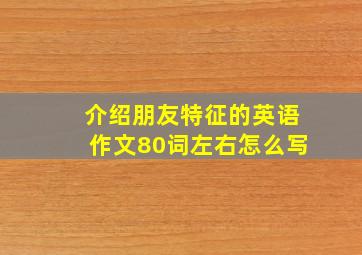 介绍朋友特征的英语作文80词左右怎么写