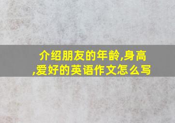 介绍朋友的年龄,身高,爱好的英语作文怎么写