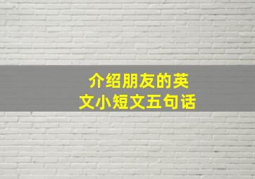 介绍朋友的英文小短文五句话