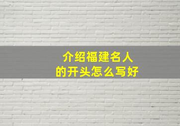 介绍福建名人的开头怎么写好