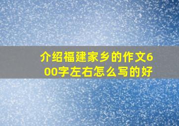 介绍福建家乡的作文600字左右怎么写的好