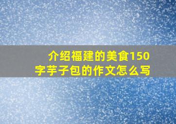 介绍福建的美食150字芋子包的作文怎么写