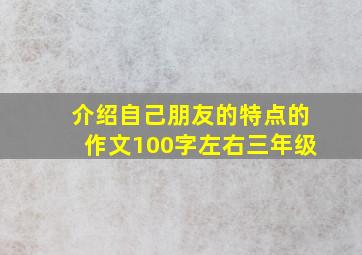 介绍自己朋友的特点的作文100字左右三年级