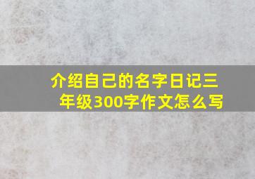 介绍自己的名字日记三年级300字作文怎么写