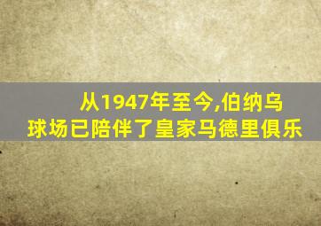 从1947年至今,伯纳乌球场已陪伴了皇家马德里俱乐