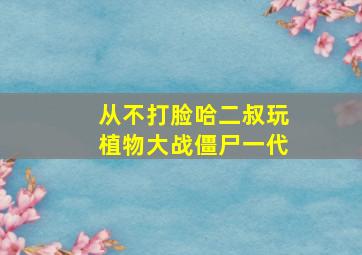 从不打脸哈二叔玩植物大战僵尸一代