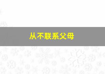 从不联系父母