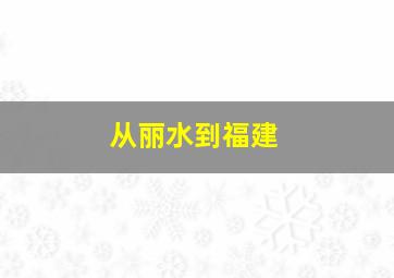 从丽水到福建