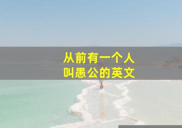 从前有一个人叫愚公的英文