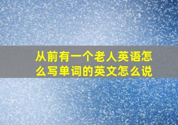 从前有一个老人英语怎么写单词的英文怎么说