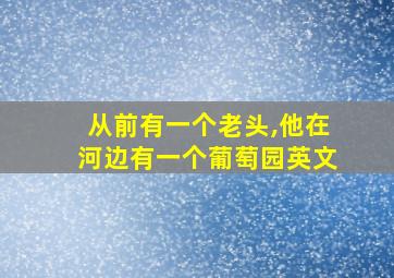 从前有一个老头,他在河边有一个葡萄园英文