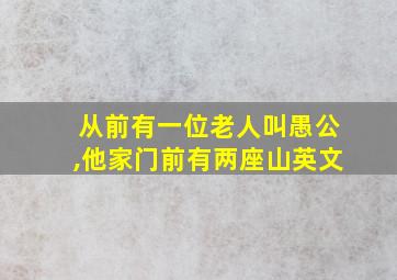 从前有一位老人叫愚公,他家门前有两座山英文