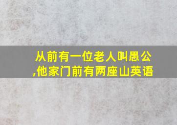 从前有一位老人叫愚公,他家门前有两座山英语