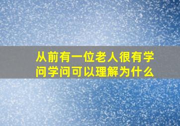 从前有一位老人很有学问学问可以理解为什么