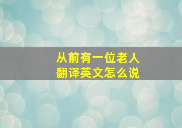 从前有一位老人翻译英文怎么说