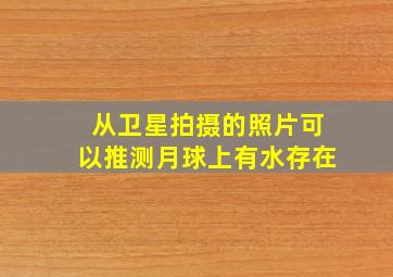 从卫星拍摄的照片可以推测月球上有水存在