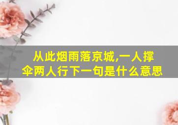 从此烟雨落京城,一人撑伞两人行下一句是什么意思