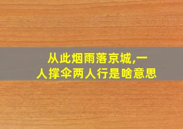 从此烟雨落京城,一人撑伞两人行是啥意思