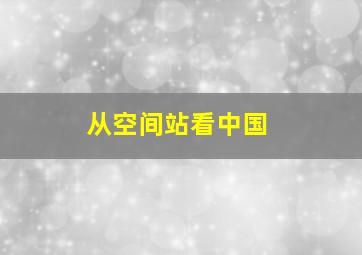 从空间站看中国