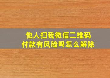 他人扫我微信二维码付款有风险吗怎么解除