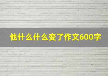 他什么什么变了作文600字