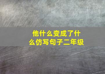 他什么变成了什么仿写句子二年级