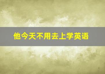 他今天不用去上学英语