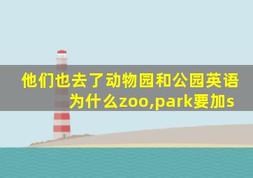 他们也去了动物园和公园英语为什么zoo,park要加s