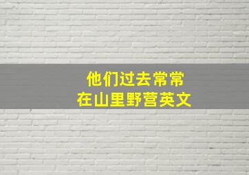 他们过去常常在山里野营英文