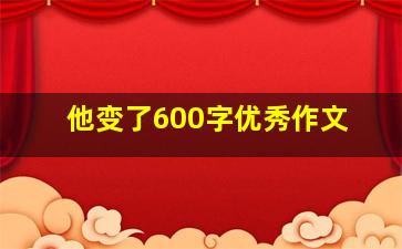 他变了600字优秀作文